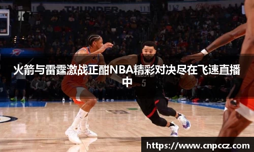 火箭与雷霆激战正酣NBA精彩对决尽在飞速直播中